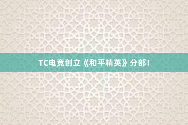 TC电竞创立《和平精英》分部！