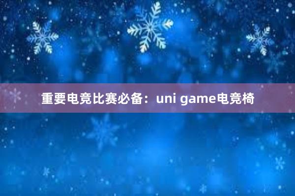 重要电竞比赛必备：uni game电竞椅