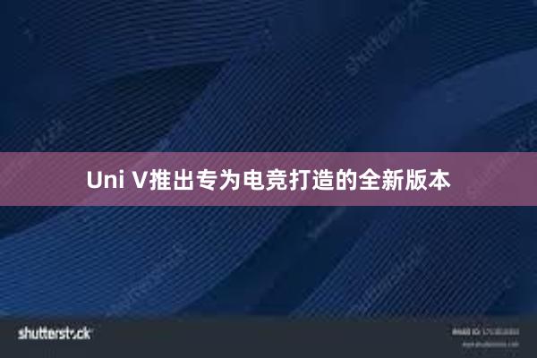 Uni V推出专为电竞打造的全新版本