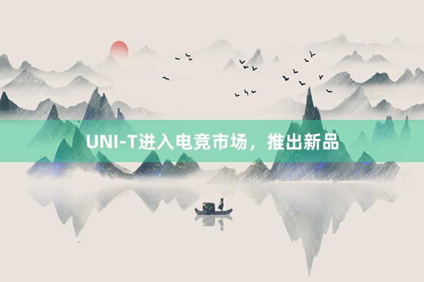 UNI-T进入电竞市场，推出新品