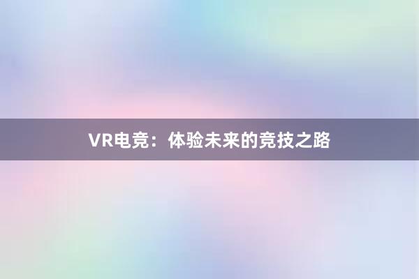 VR电竞：体验未来的竞技之路