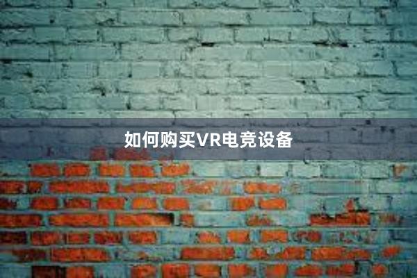 如何购买VR电竞设备