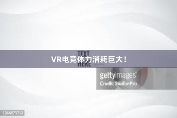 VR电竞体力消耗巨大！