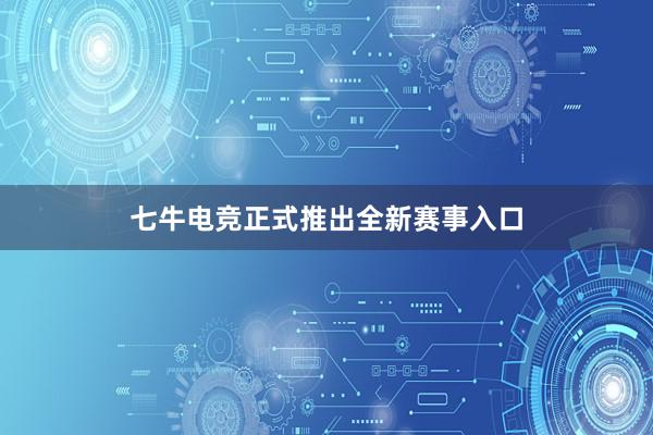 七牛电竞正式推出全新赛事入口