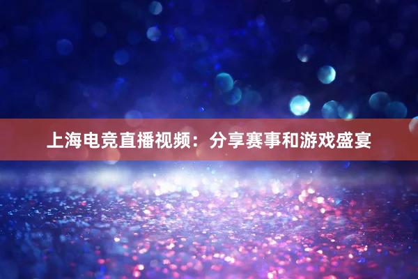 上海电竞直播视频：分享赛事和游戏盛宴