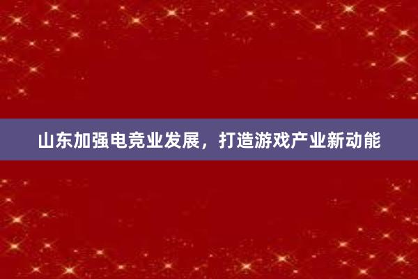 山东加强电竞业发展，打造游戏产业新动能