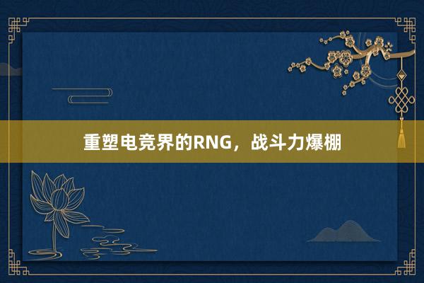 重塑电竞界的RNG，战斗力爆棚