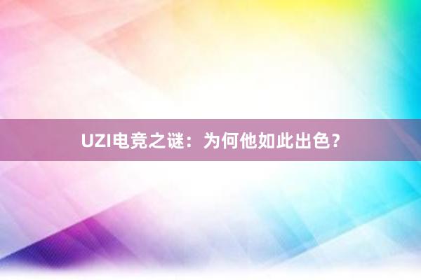 UZI电竞之谜：为何他如此出色？