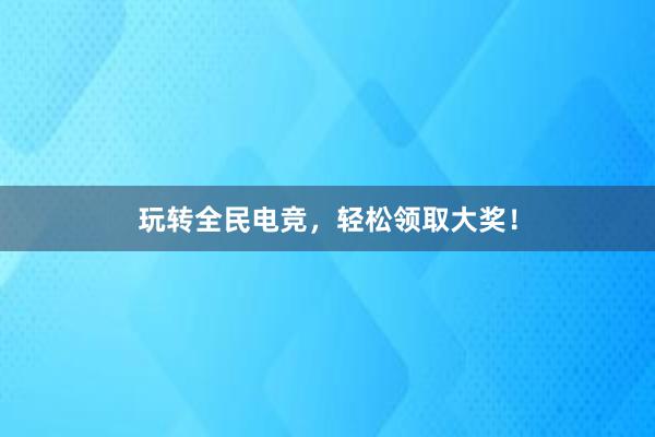 玩转全民电竞，轻松领取大奖！