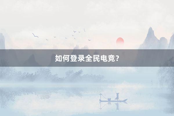 如何登录全民电竞？