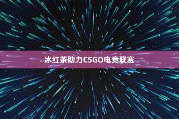 冰红茶助力CSGO电竞联赛