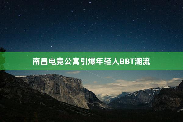 南昌电竞公寓引爆年轻人BBT潮流