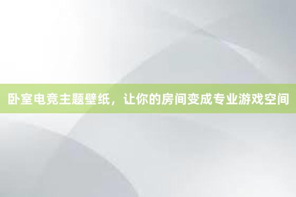 卧室电竞主题壁纸，让你的房间变成专业游戏空间