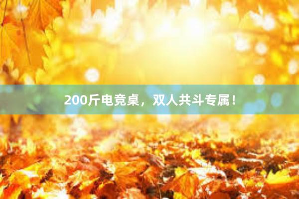 200斤电竞桌，双人共斗专属！