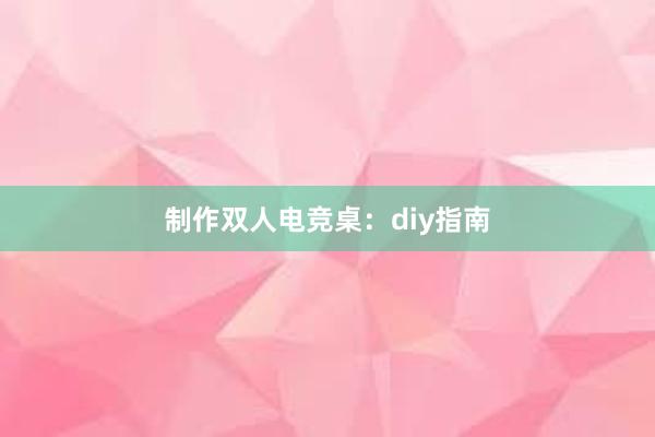 制作双人电竞桌：diy指南