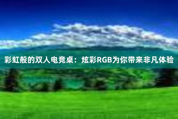 彩虹般的双人电竞桌：炫彩RGB为你带来非凡体验