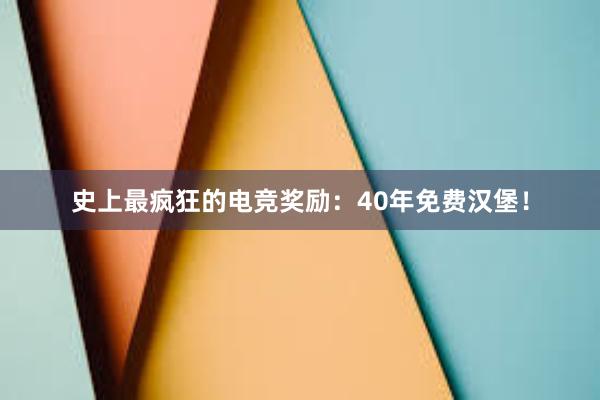 史上最疯狂的电竞奖励：40年免费汉堡！