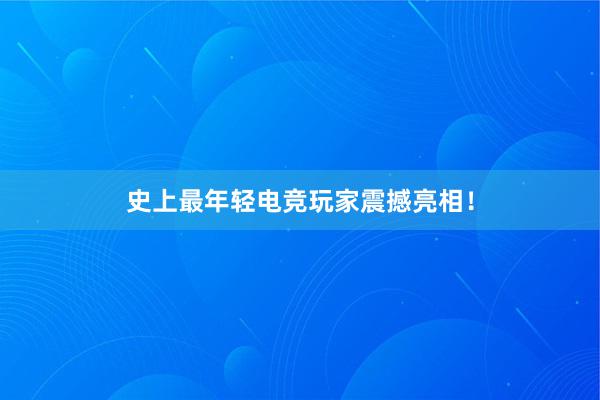 史上最年轻电竞玩家震撼亮相！