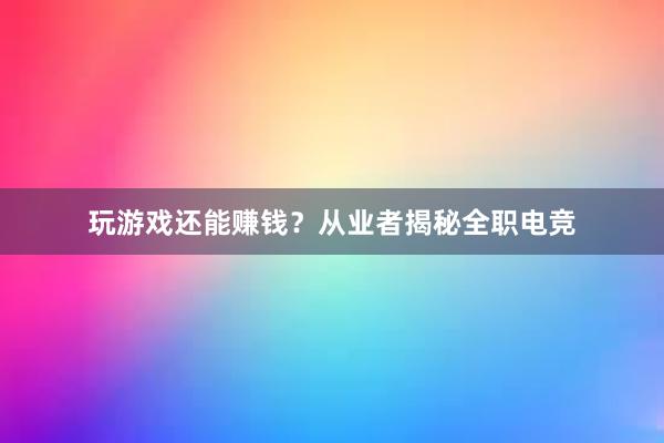 玩游戏还能赚钱？从业者揭秘全职电竞