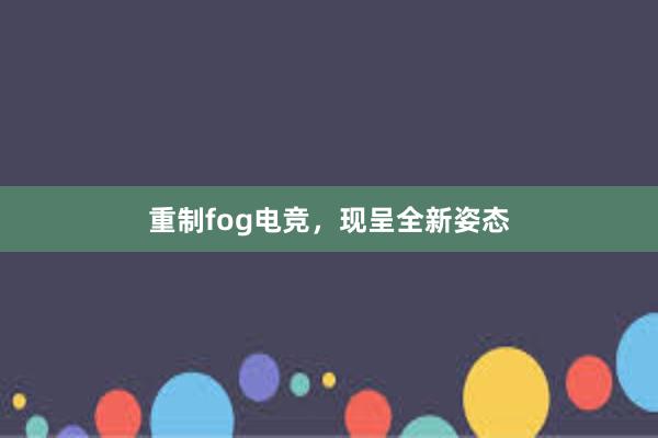 重制fog电竞，现呈全新姿态