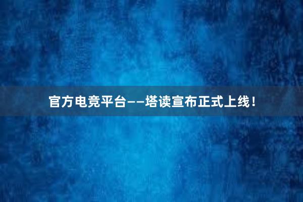 官方电竞平台——塔读宣布正式上线！