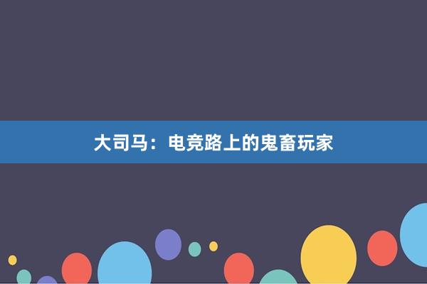 大司马：电竞路上的鬼畜玩家