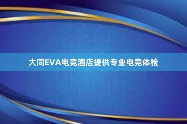 大同EVA电竞酒店提供专业电竞体验