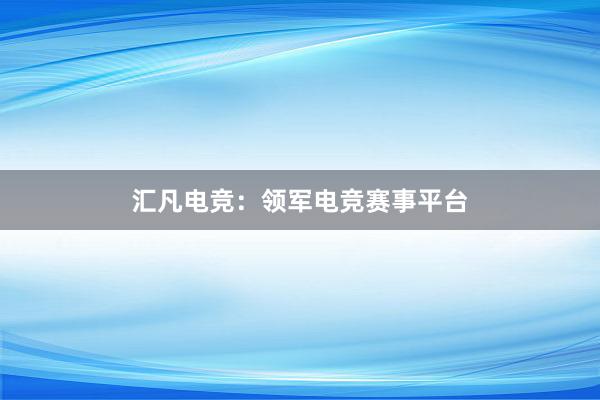 汇凡电竞：领军电竞赛事平台