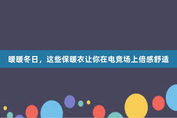 暖暖冬日，这些保暖衣让你在电竞场上倍感舒适