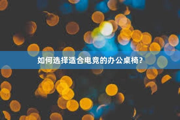 如何选择适合电竞的办公桌椅？