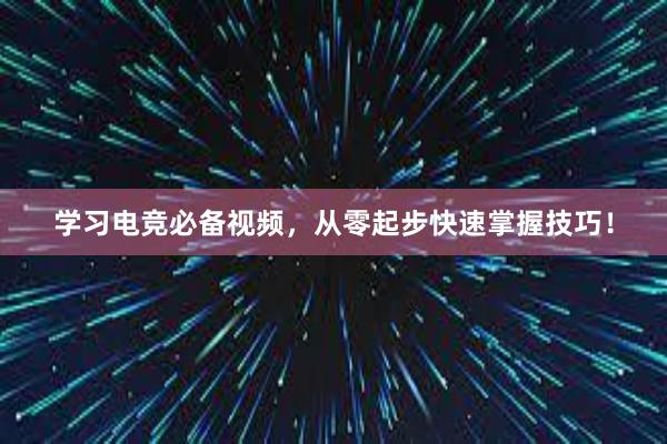 学习电竞必备视频，从零起步快速掌握技巧！