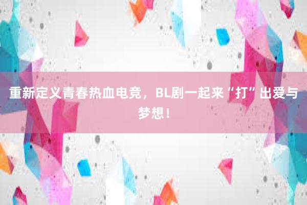 重新定义青春热血电竞，BL剧一起来“打”出爱与梦想！