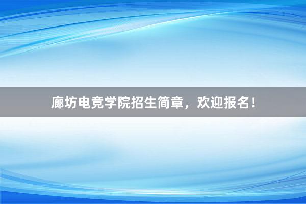 廊坊电竞学院招生简章，欢迎报名！