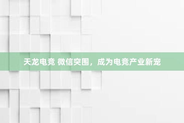 天龙电竞 微信突围，成为电竞产业新宠