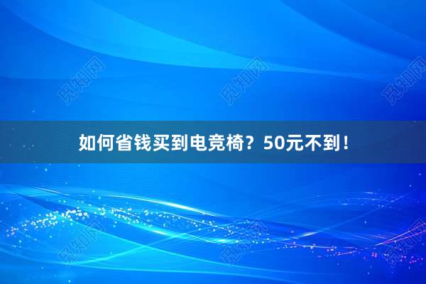 如何省钱买到电竞椅？50元不到！