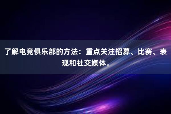 了解电竞俱乐部的方法：重点关注招募、比赛、表现和社交媒体。