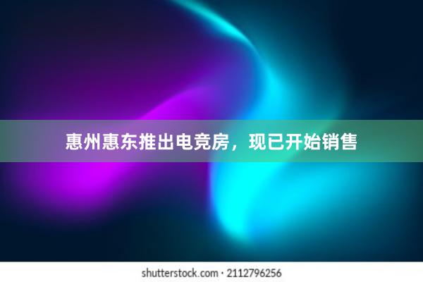 惠州惠东推出电竞房，现已开始销售