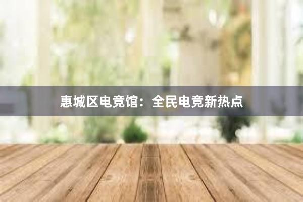 惠城区电竞馆：全民电竞新热点