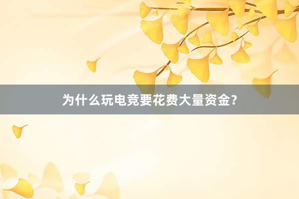 为什么玩电竞要花费大量资金？