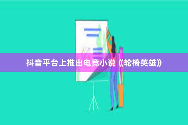 抖音平台上推出电竞小说《轮椅英雄》