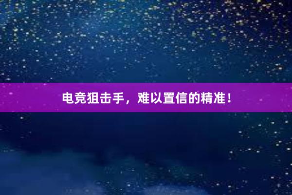 电竞狙击手，难以置信的精准！