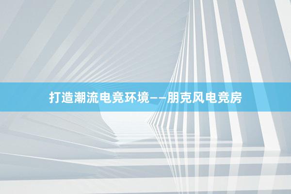 打造潮流电竞环境——朋克风电竞房