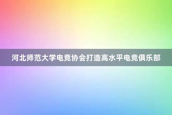 河北师范大学电竞协会打造高水平电竞俱乐部