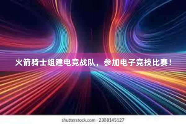 火箭骑士组建电竞战队，参加电子竞技比赛！