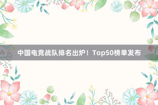 中国电竞战队排名出炉！Top50榜单发布