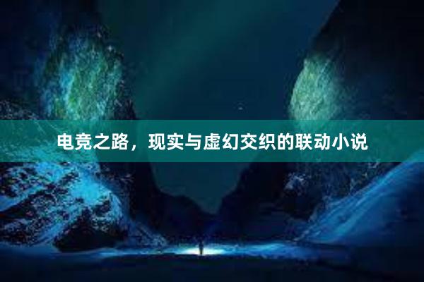 电竞之路，现实与虚幻交织的联动小说