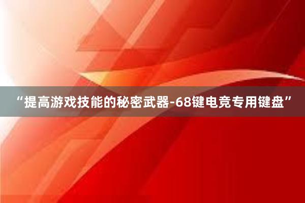 “提高游戏技能的秘密武器-68键电竞专用键盘”