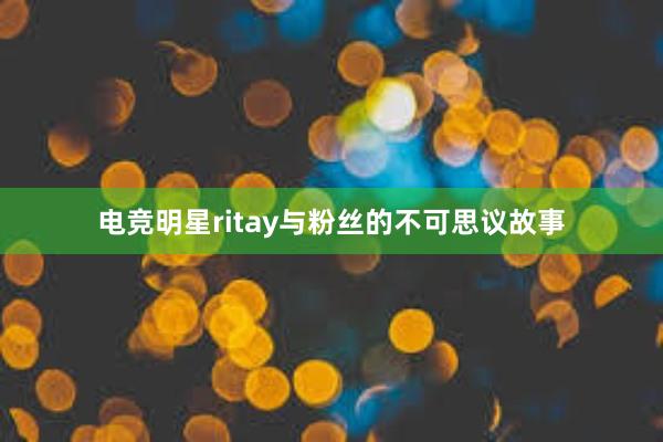 电竞明星ritay与粉丝的不可思议故事