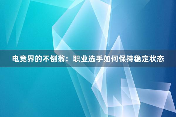 电竞界的不倒翁：职业选手如何保持稳定状态