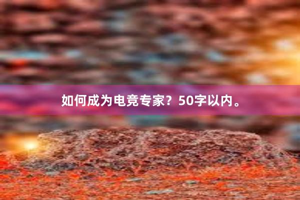 如何成为电竞专家？50字以内。